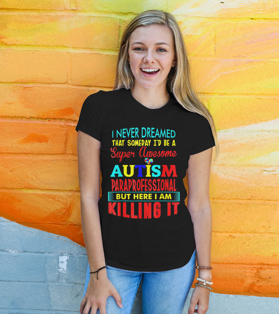 I Never Dreamed That Someday I'd Be A Super Awesome Autism Paraprofessional But Here I Am Killing It T-Shirt
