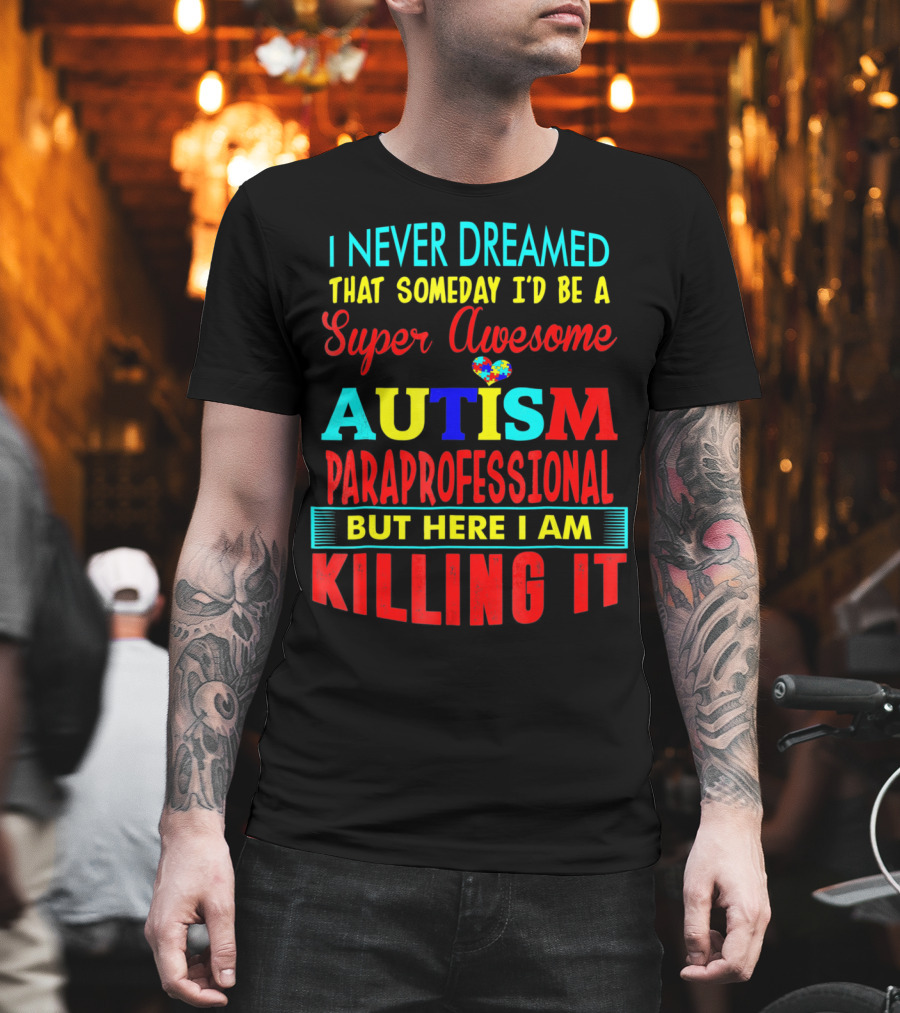 I Never Dreamed That Someday I'd Be a Super Awesome Autism Paraprofessional But Here I Am Killing It T-Shirt