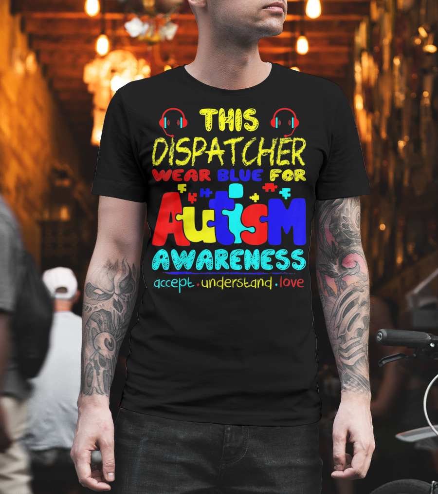 This Dispatcher Wear Blue For Autism Awareness Accept Understand Love T-Shirt