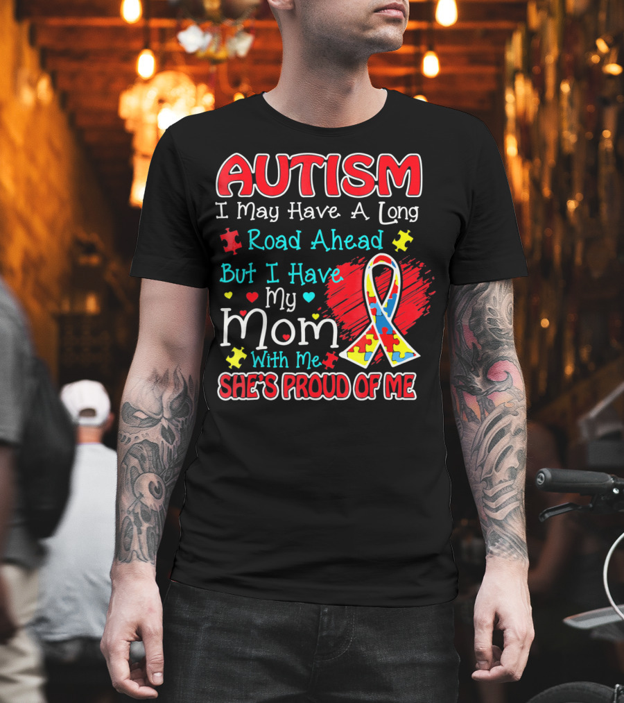 Autism I May Have A Long Road Ahead But I Have My Mom With Me She's Proud Of Me T-Shirt