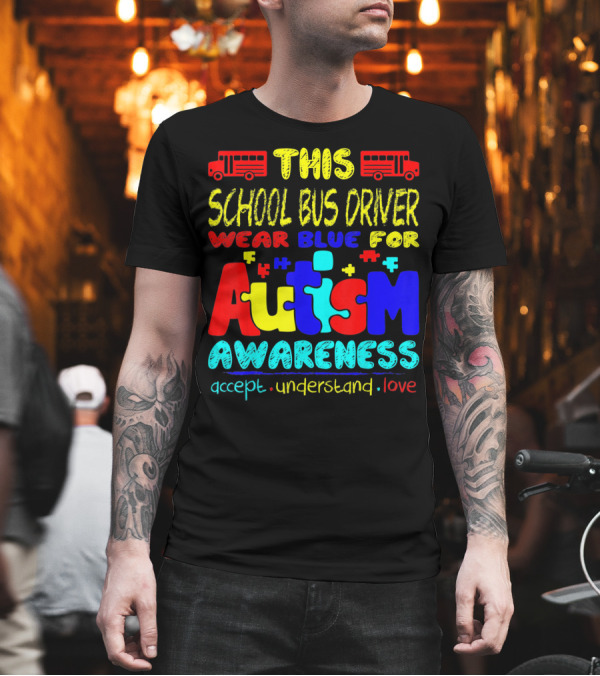 This School Bus Driver Wear Blue for Autism Awareness Accept Understand Love T-Shirt This School Bus Driver Wear Blue for Autism Awareness Accept Understand Love T-Shirt
