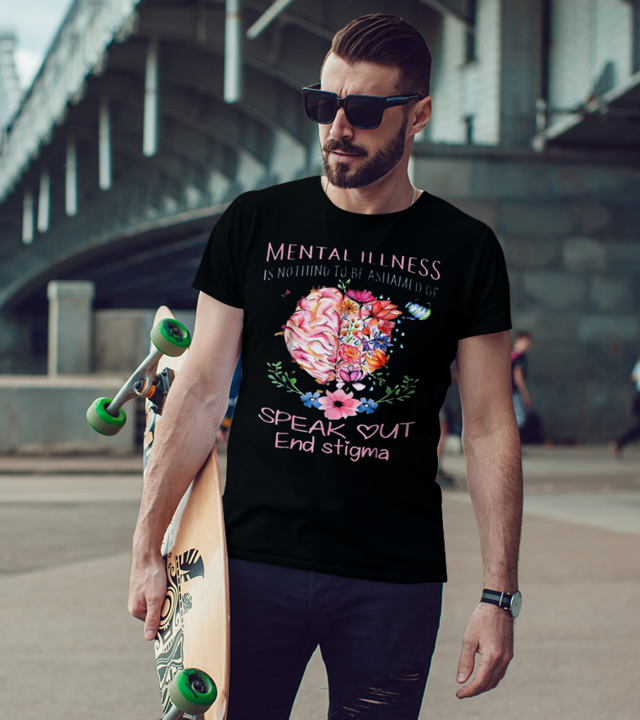 Mental Illness Is Nothing To Be Ashamed Of Speak Out End Stigma T-Shirt