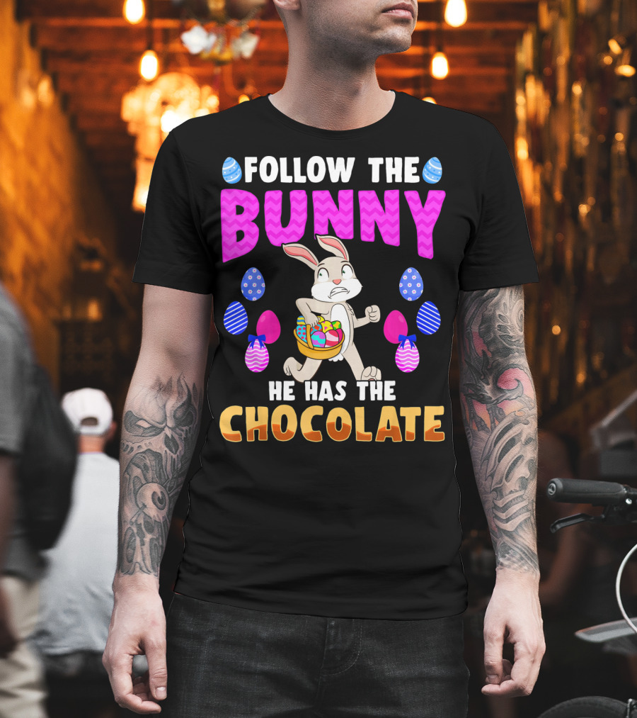 Follow The Bunny He Has The Chocolate T-Shirt