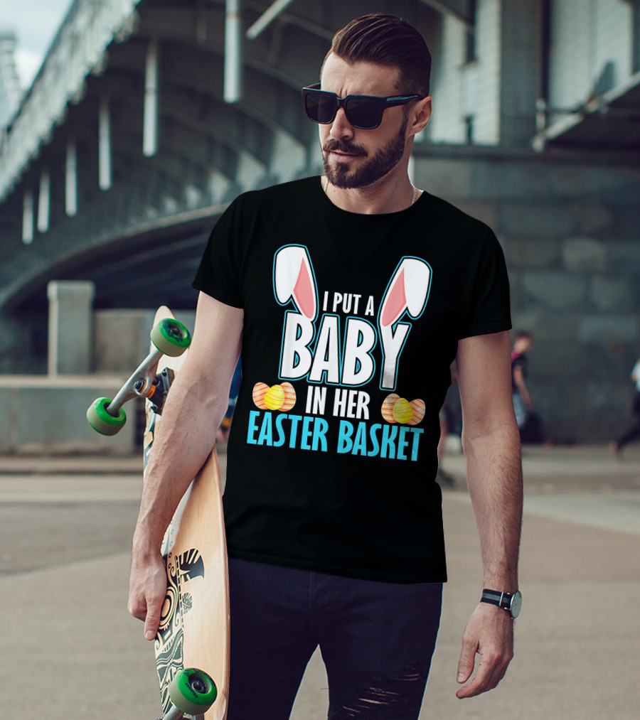 I Put A Baby In Her Easter Basket Dad Announcement T-Shirt