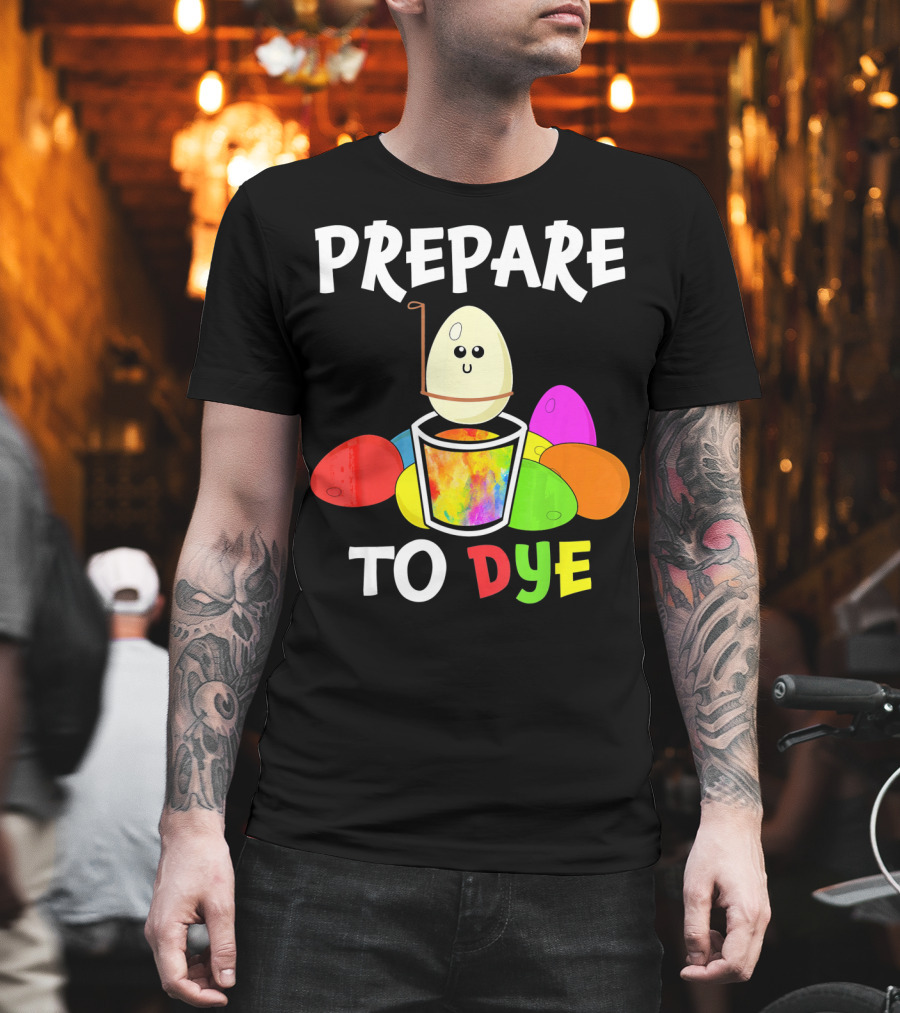 Prepare To Dye Easter Eggs Colorful Fun With Happy Egg And Vibrant Colors T-Shirt