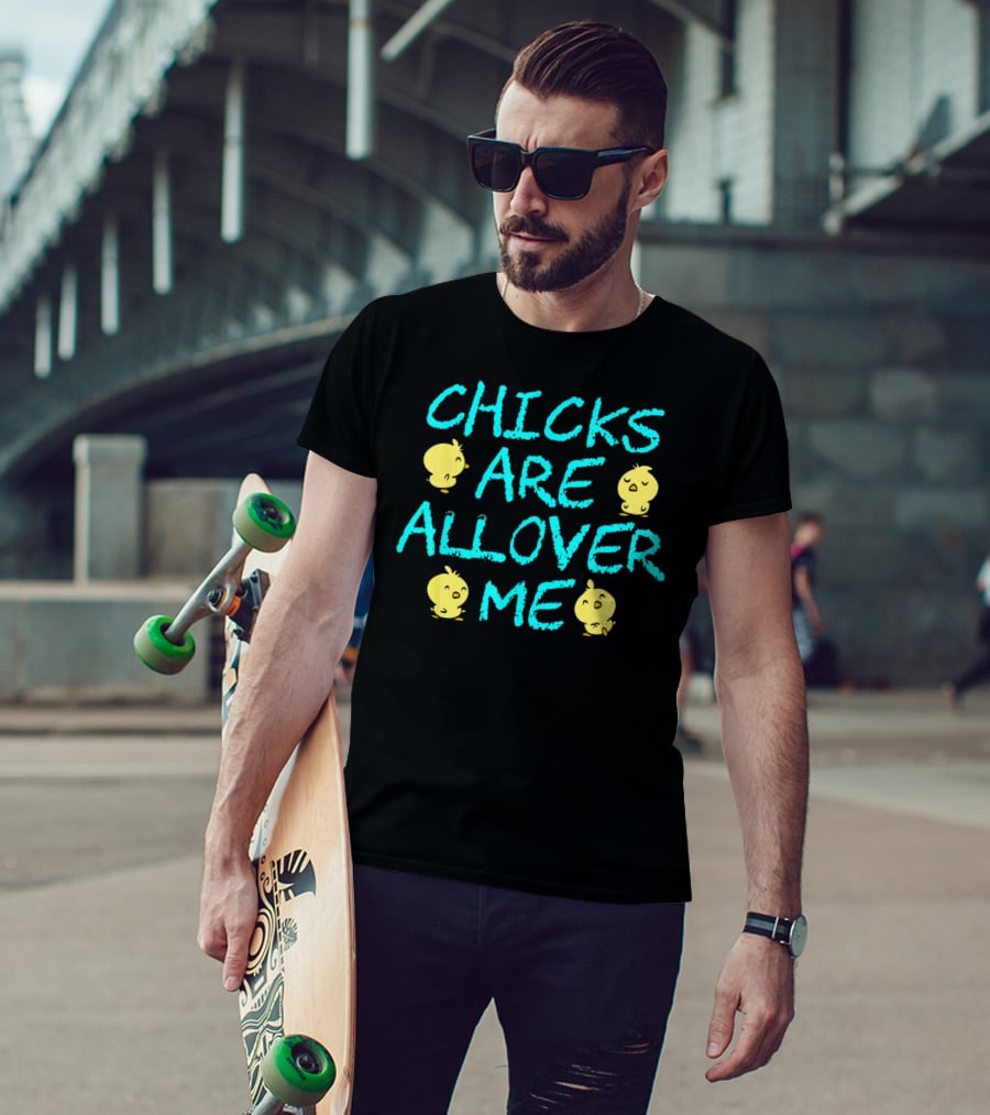 Chicks Are All Over Me Easter Chic Funny T-Shirt
