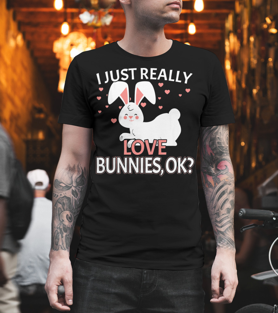 I Just Really Love Bunnies OK? T-Shirt