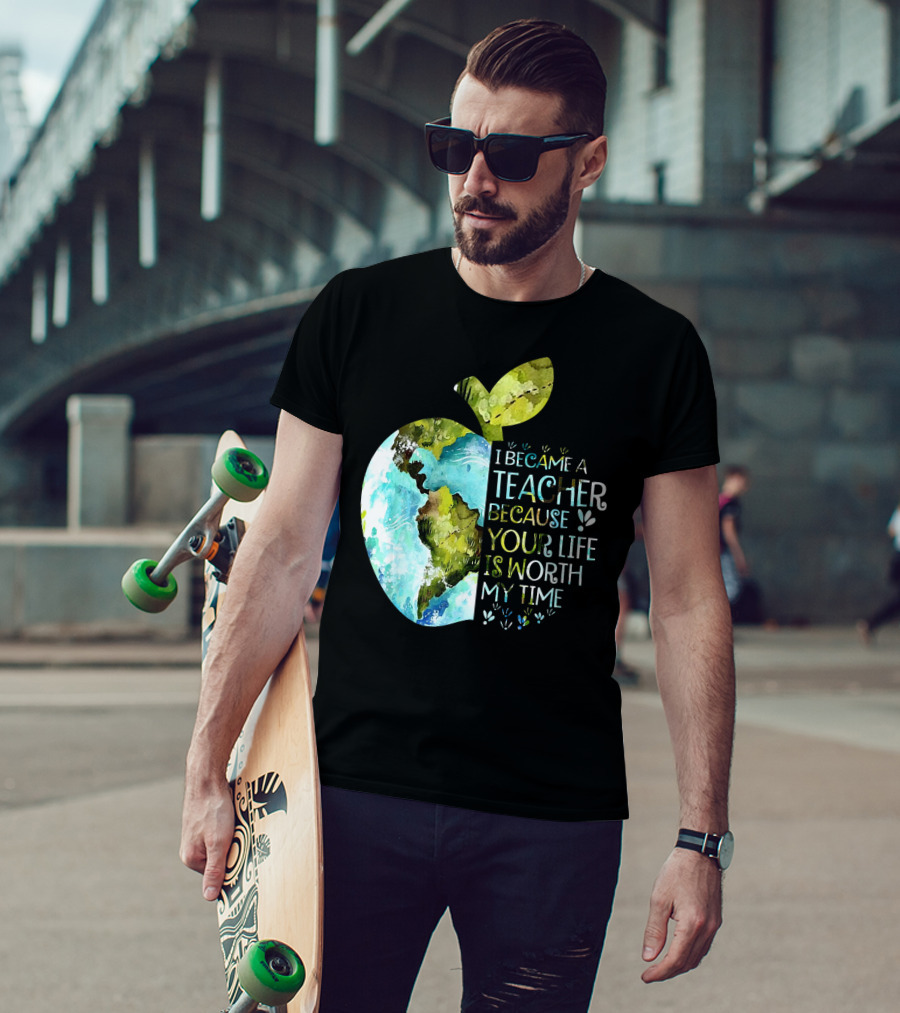 I Became A Teacher Because Your Life Is Worth My Time Earth Apple T-Shirt