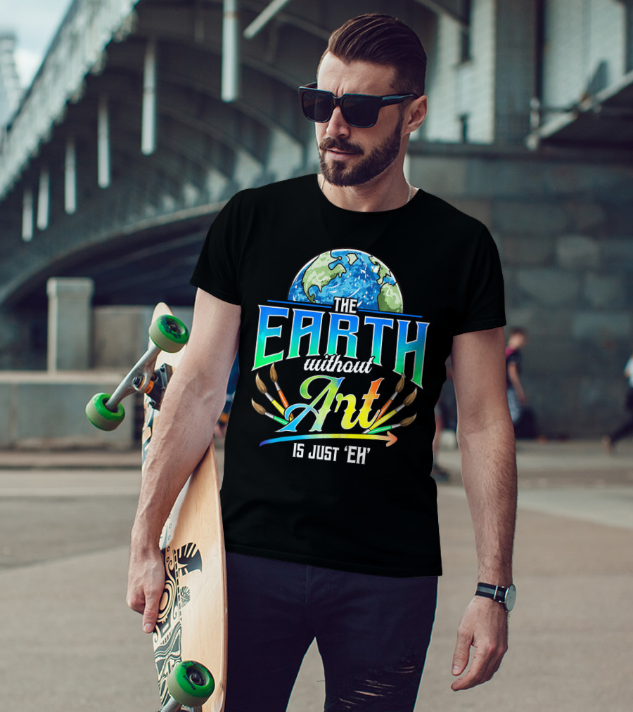 The Earth Without Art Is Just 'Eh' Colorful Brush T-Shirt