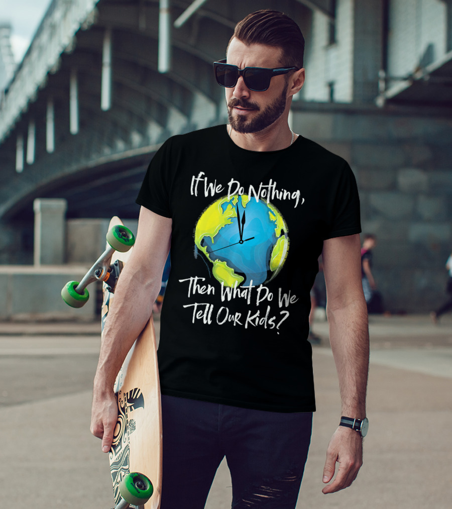 If We Do Nothing Then What Do We Tell Our Kids Earth Clock T-Shirt