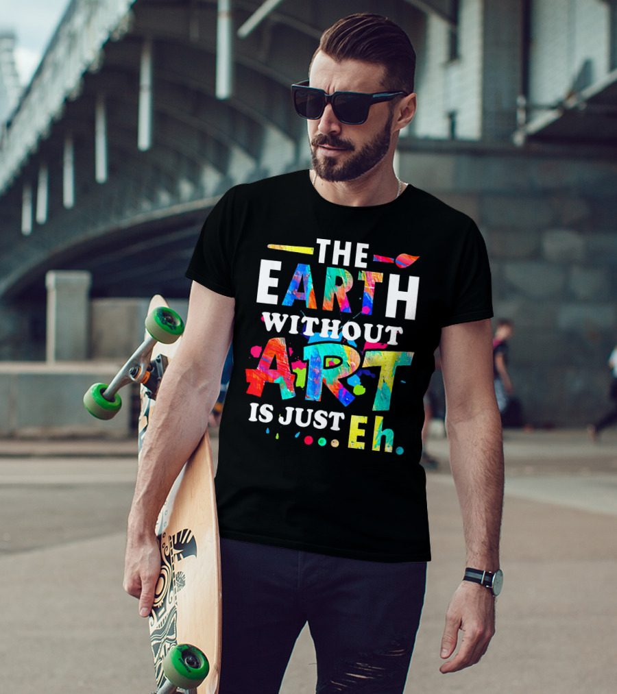 The Earth Without Art Is Just Eh Colorful Paint Splatter T-Shirt