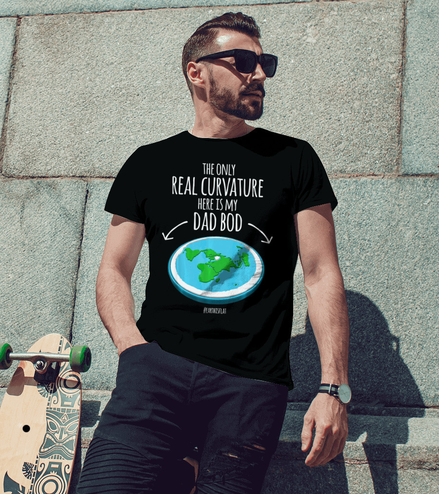 The Only Real Curvature Here Is My Dad Bod #EarthisFlat T-Shirt