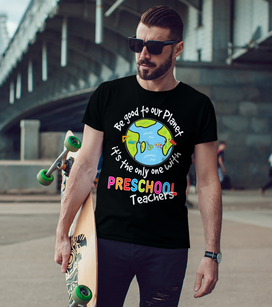 Be Good To Our Planet It's The Only One With Preschool Teachers T-Shirt