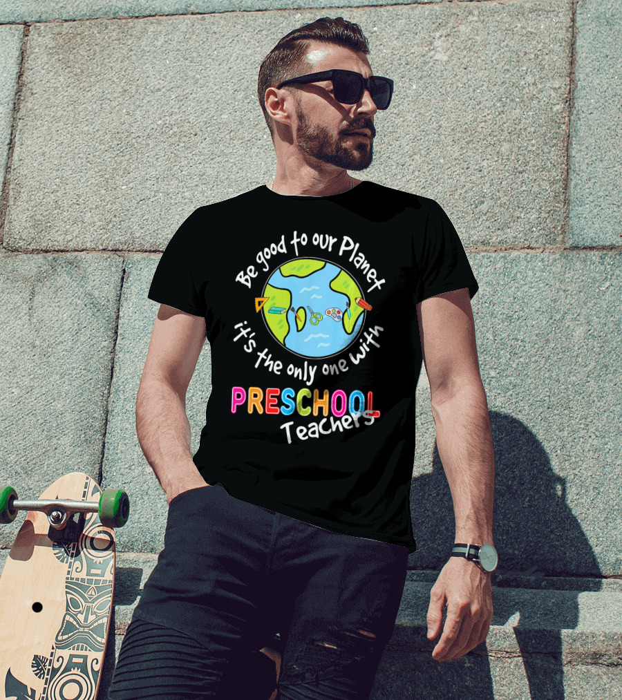 Be Good To Our Planet It's The Only One With Preschool Teachers T-Shirt