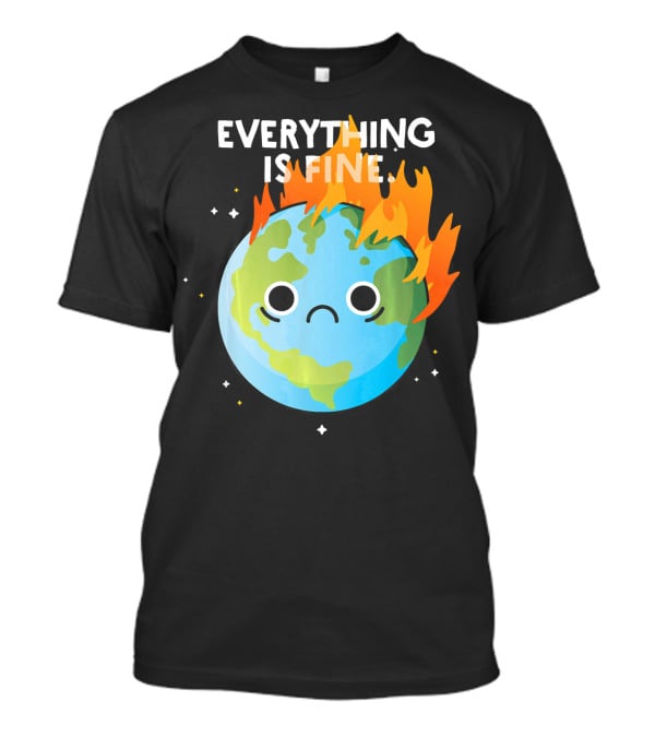 EVERYTHING IS FINE Sad Earth Day Burning Planet Emoji T-Shirt
