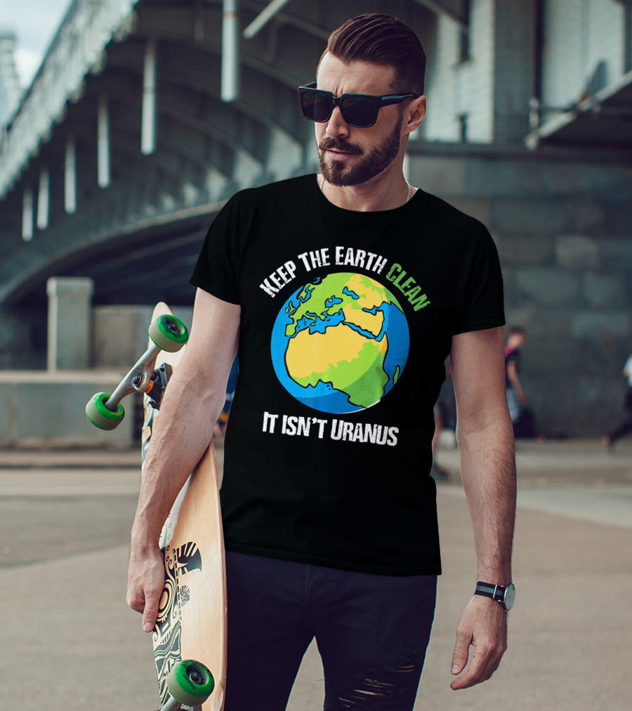 Keep The Earth Clean It Isn't Uranus Planet Earth T-Shirt