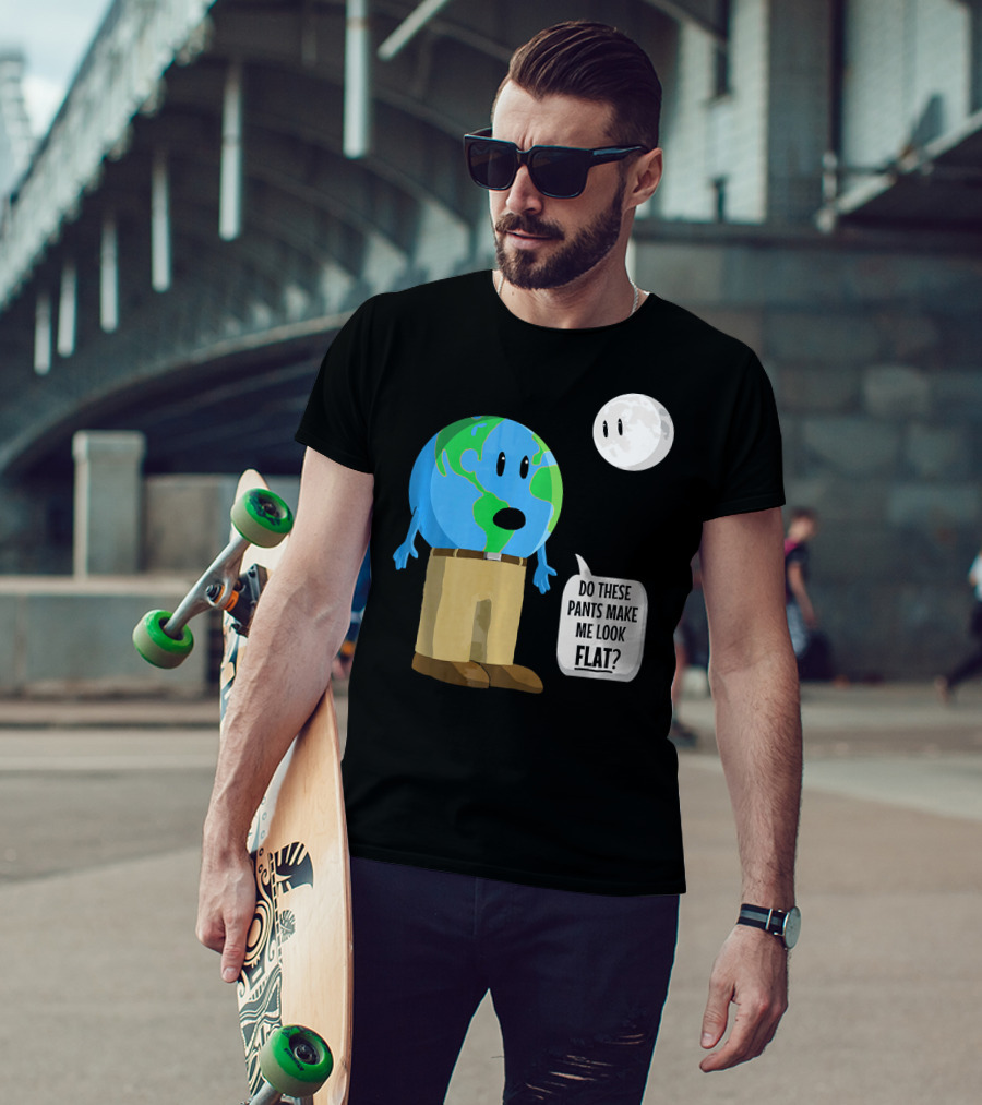 Do These Pants Make Me Look Flat Earth Globe With Talking Moon T-Shirt