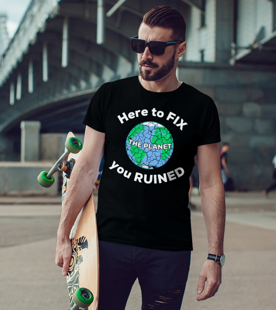 Here To Fix The Planet You Ruined Climate Change Motivational T-Shirt