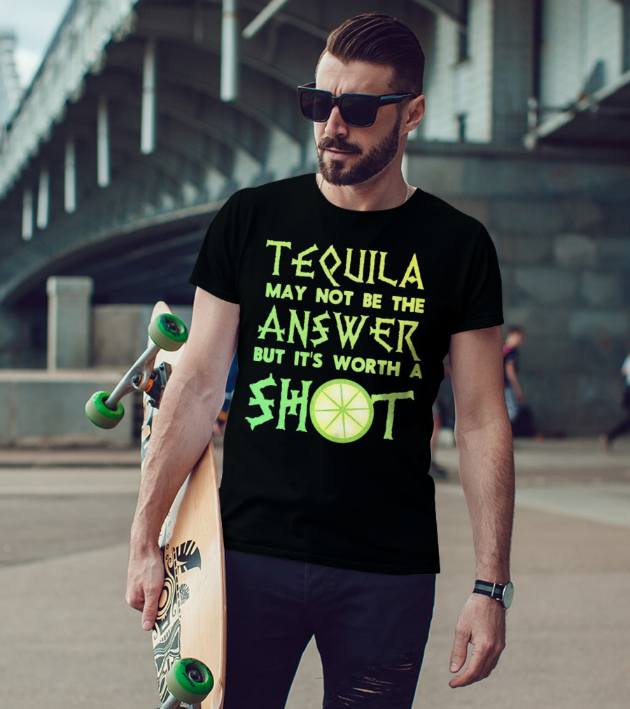 Tequila May Not Be The Answer But It’s Worth A Shot T-Shirt