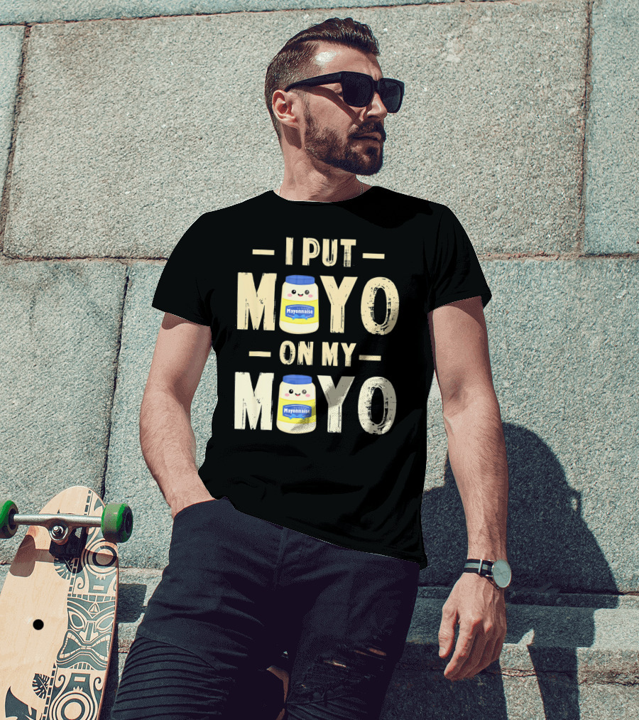 I Put Mayo Mayonnaise On My Mayo T-Shirt