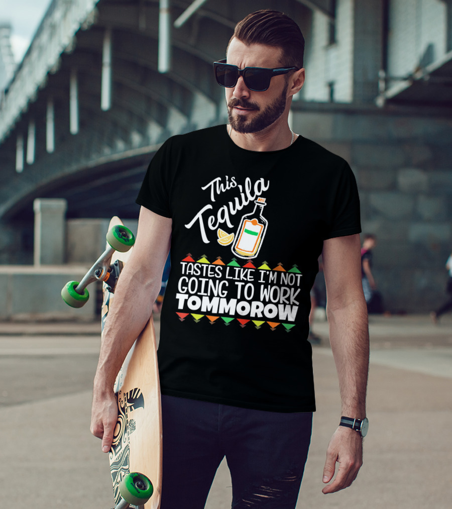 This Tequila Tastes Like I'm Not Going To Work Tomorrow Funny Cinco De Mayo T-Shirt