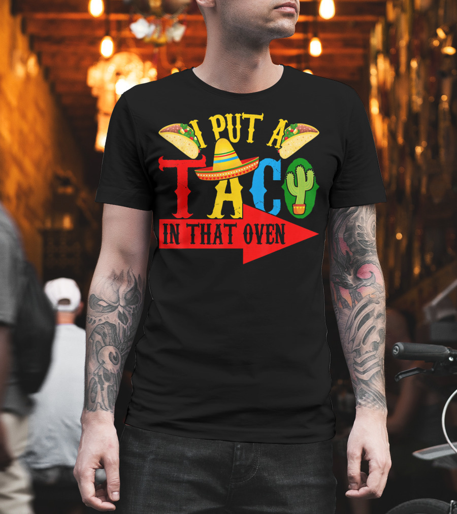 I Put A Taco In That Oven Mexican Food Sombrero Cactus Arrow T-Shirt