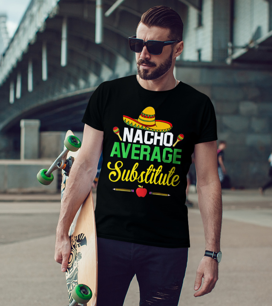 Nacho Average Substitute Sombrero Maracas Apple Pencils Cinco De Mayo T-Shirt