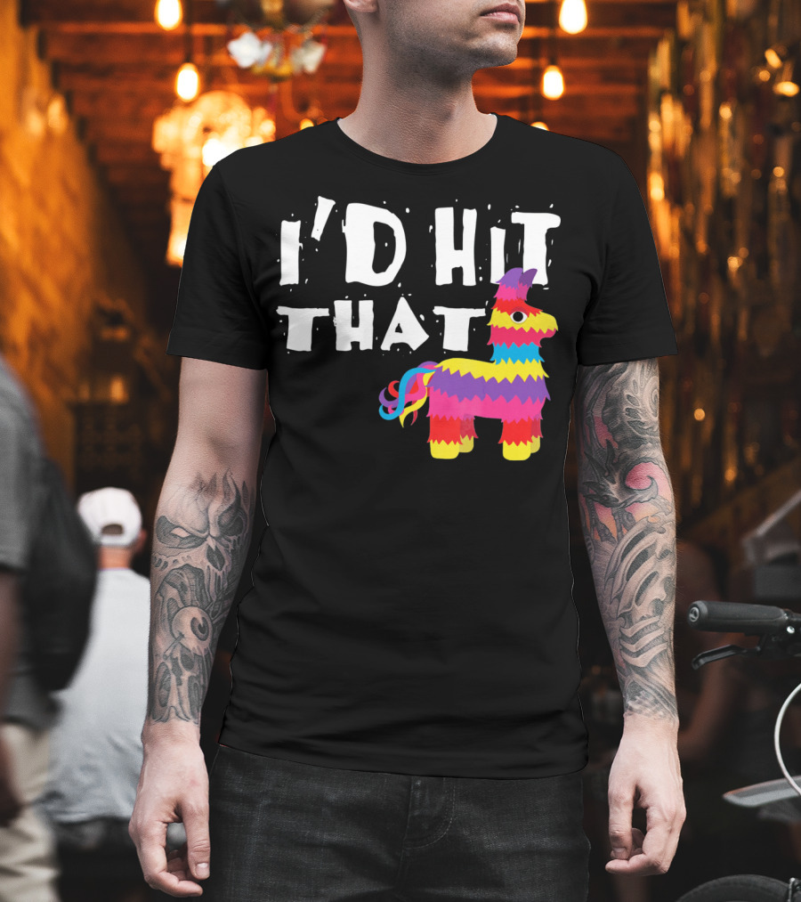 I’d Hit That Colorful Funny Piñata Cinco De Mayo T-Shirt