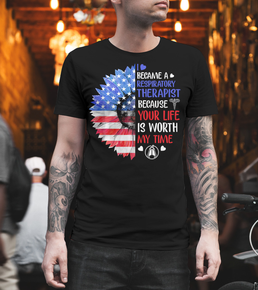 I Became A Respiratory Therapist Because Your Life Is Worth My Time American Flag Sunflower T-Shirt
