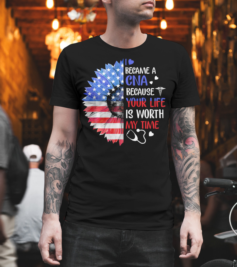 I Became A CNA Because Your Life Is Worth My Time American Flag Heart Stethoscope T-Shirt