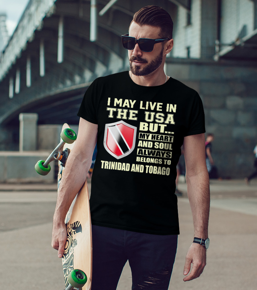 I May Live In The USA But My Heart And Soul Always Belongs To Trinidad And Tobago T-Shirt