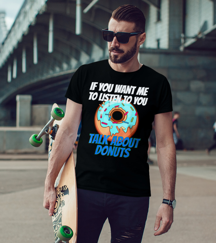 If You Want Me To Listen To You Talk About Donuts T-Shirt