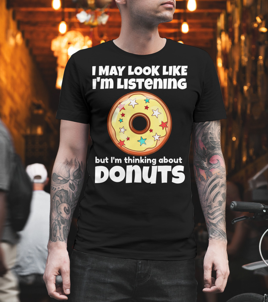 I May Look Like I'm Listening But I'm Thinking About Donuts T-Shirt