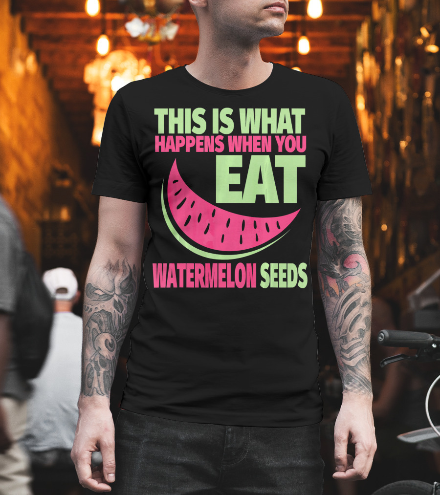 This Is What Happens When You Eat Watermelon Seeds T-Shirt