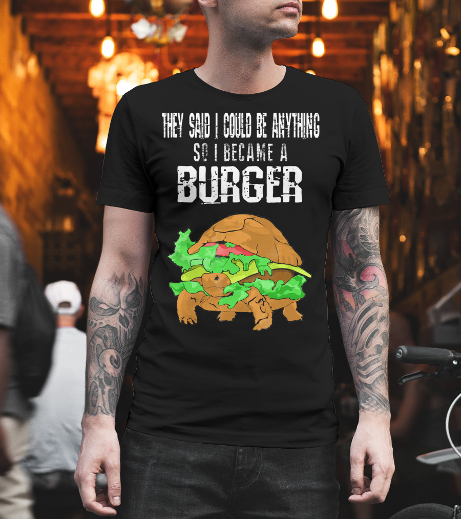 They Said I Could Be Anything So I Became A Burger Turtle Burger T-Shirt