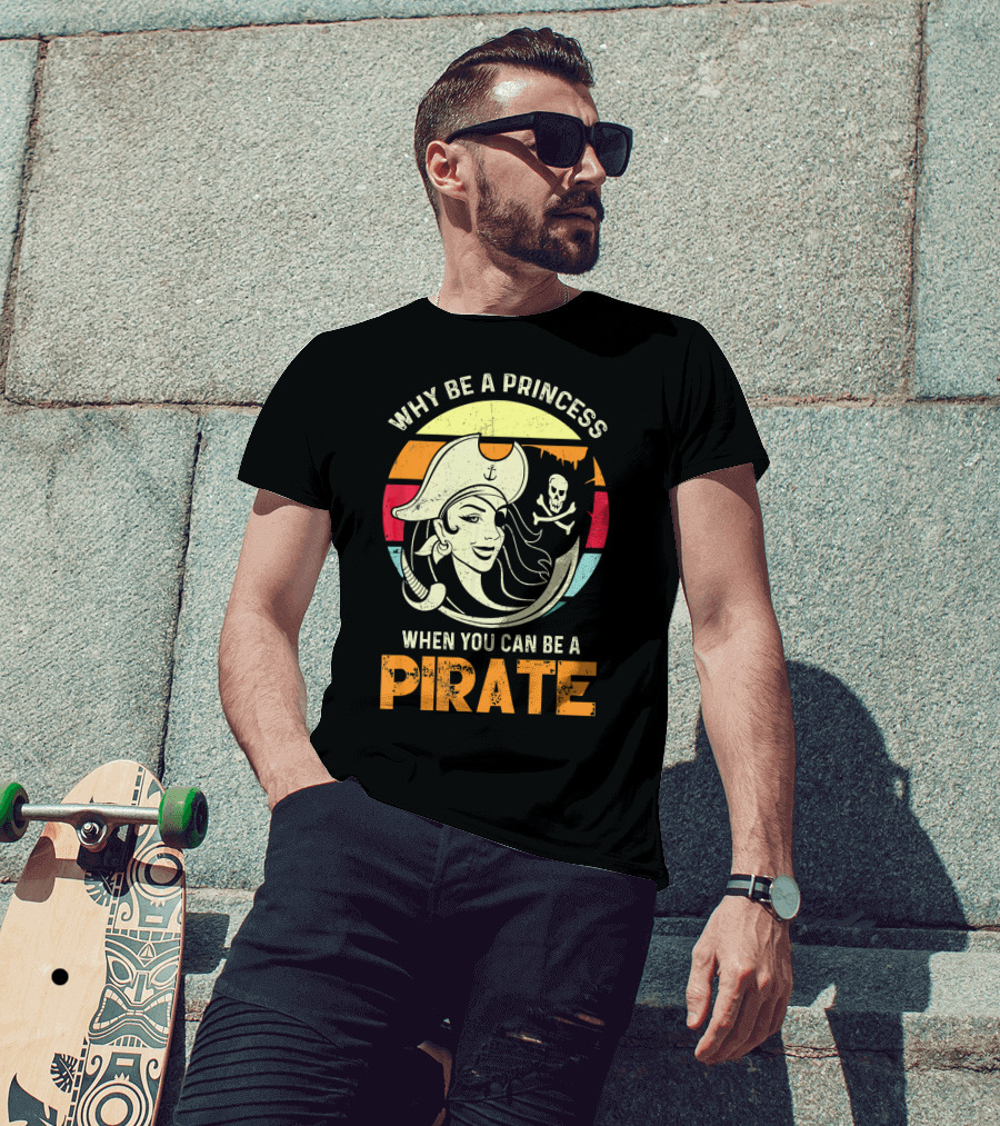 Why Be A Princess When You Can Be A Pirate Funny Pirate Freebooter Buccaneer Caribb T-Shirt