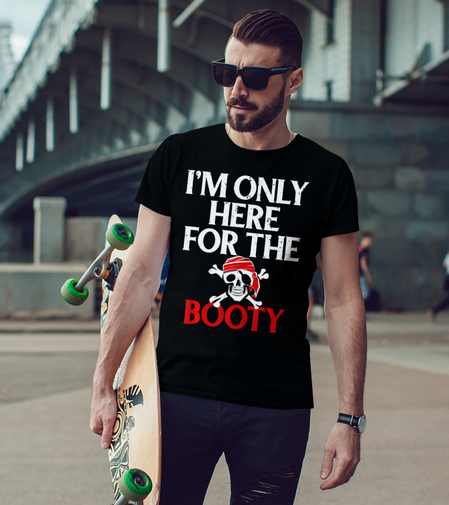 I'm Only Here For The Booty Funny Pirate Skull And Crossbones T-Shirt