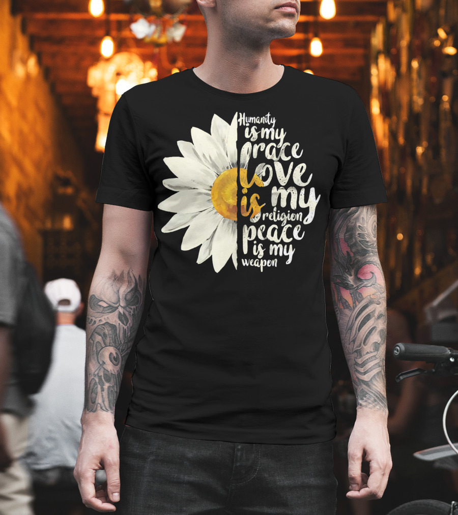 Humanity Is My Race Love Is My Religion Peace Is My Weapon Daisy Flower T-Shirt