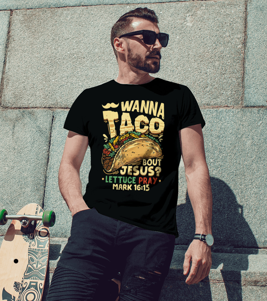 Wanna Taco Bout Jesus Lettuce Pray Mark 16:15 T-Shirt