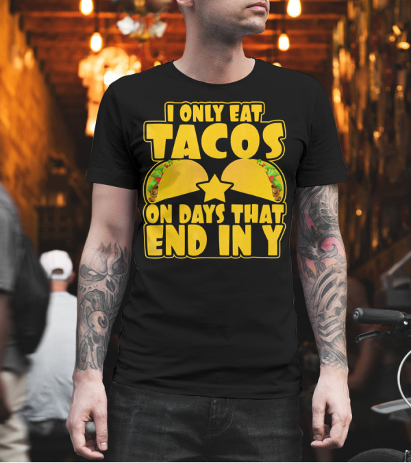 I Only Eat Tacos On Days That End In Y T-Shirt I Only Eat Tacos On Days That End In Y T-Shirt