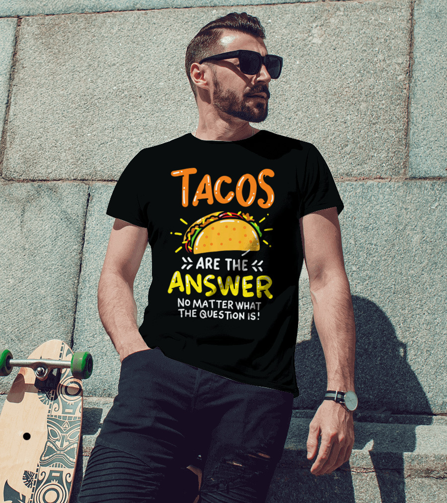 Tacos Are The Answer No Matter What The Question Is Funny Food T-Shirt