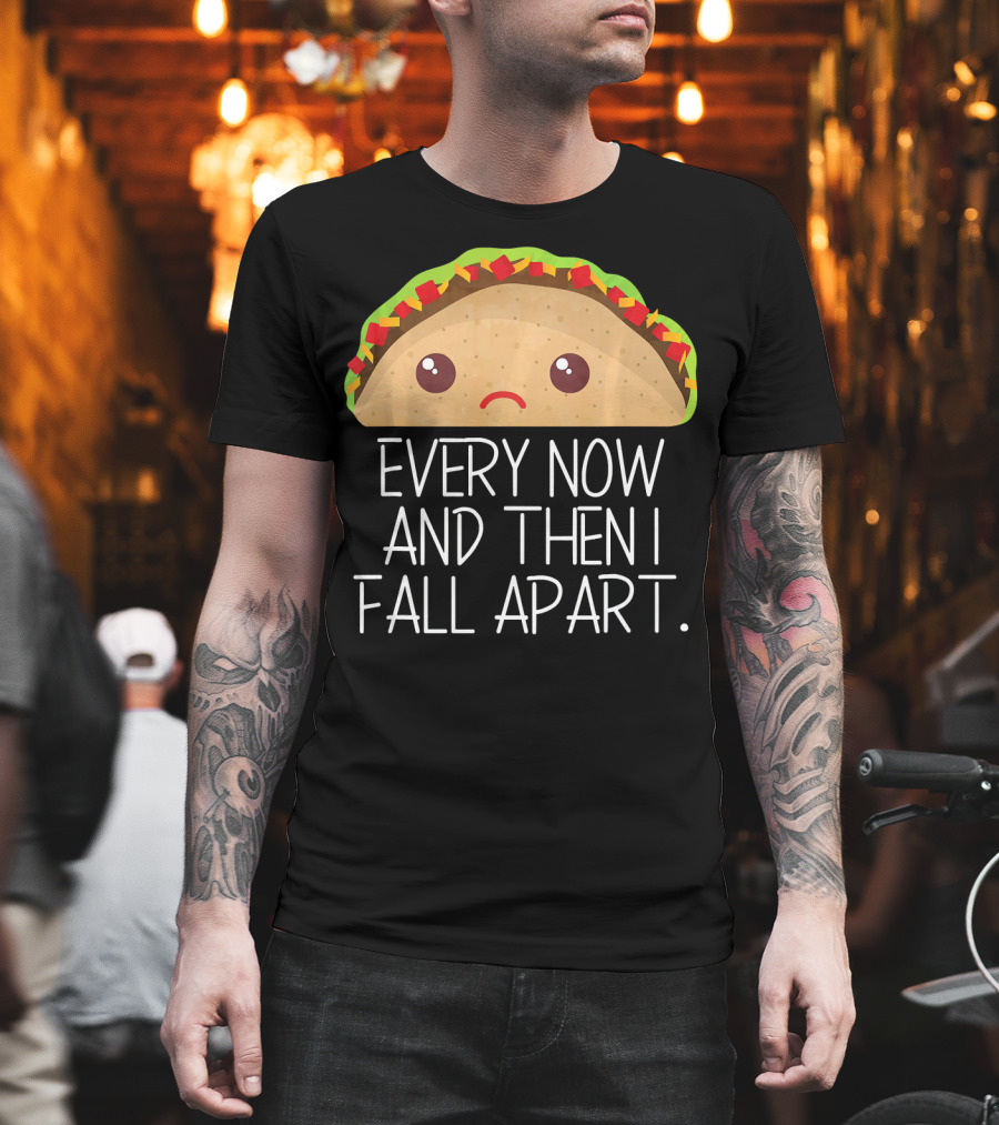 Every Now And Then I Fall Apart Taco Sad Face T-Shirt