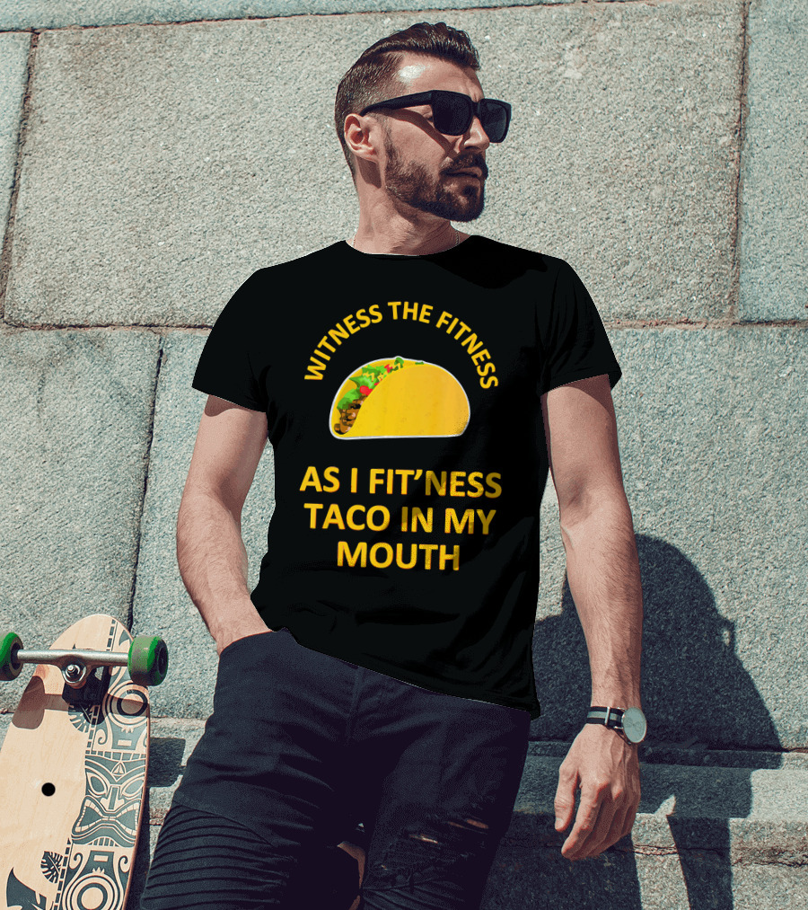 Witness The Fitness As I Fit'ness Taco In My Mouth T-Shirt