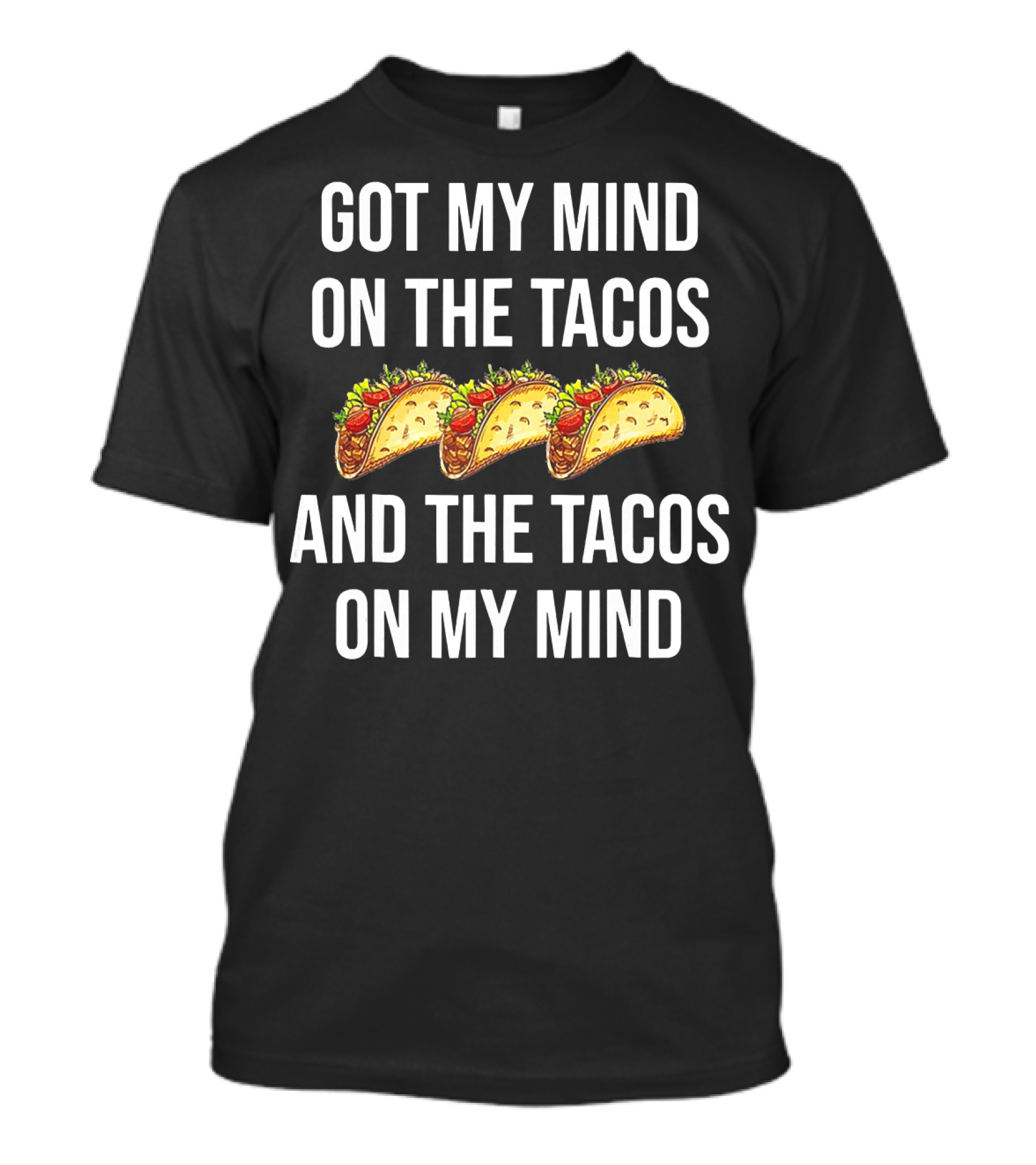 Got My Mind On The Tacos And The Tacos On My Mind With Taco T-Shirt