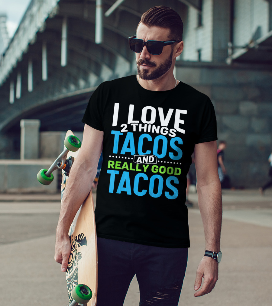 I Love 2 Things Tacos And Really Good Tacos T-Shirt