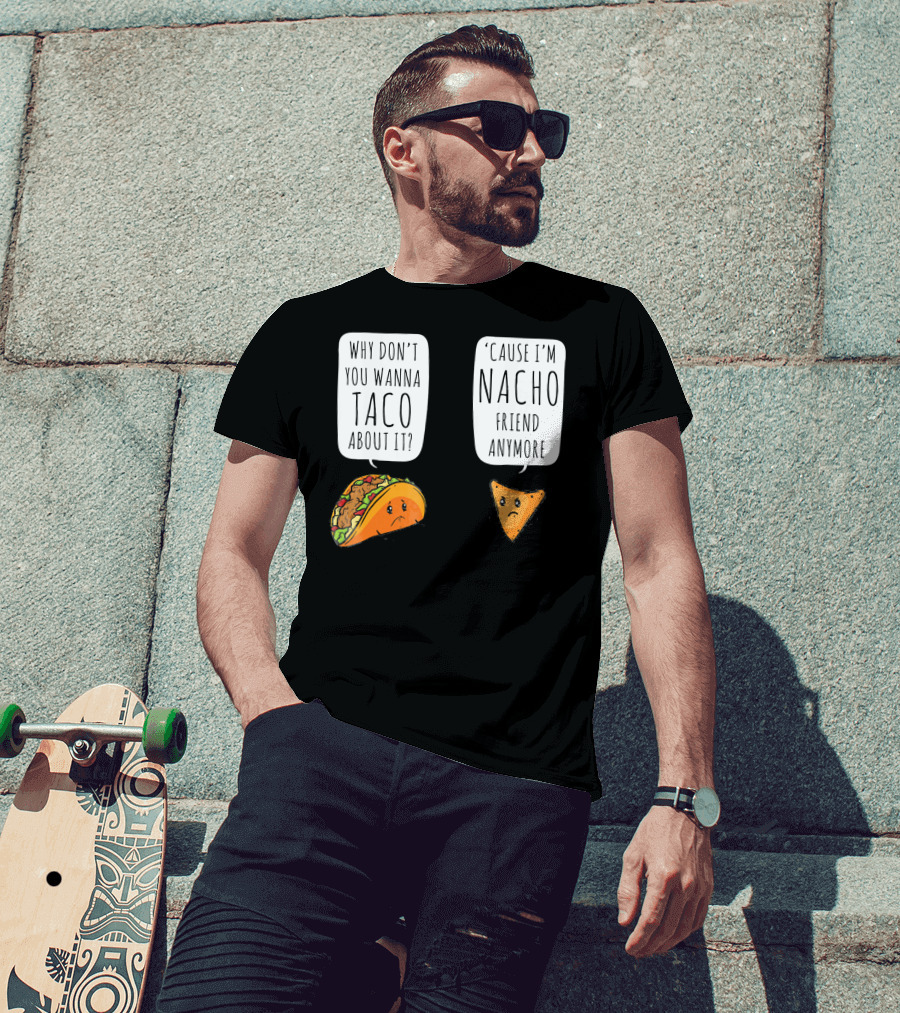 Why Don't You Wanna Taco About It 'Cause I'm Nacho Friend Anymore T-Shirt