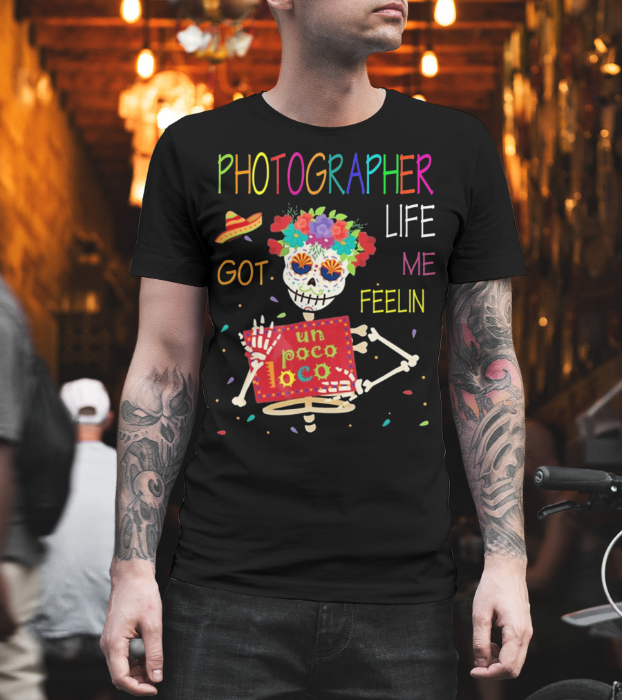 Photographer Life Got Me Feelin Un Poco Loco Skeleton With Sombrero And Flowers T-Shirt