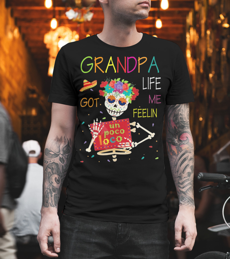 Grandpa Life Got Me Feelin Un Poco Loco with Colorful Skeleton and Sombrero T-Shirt