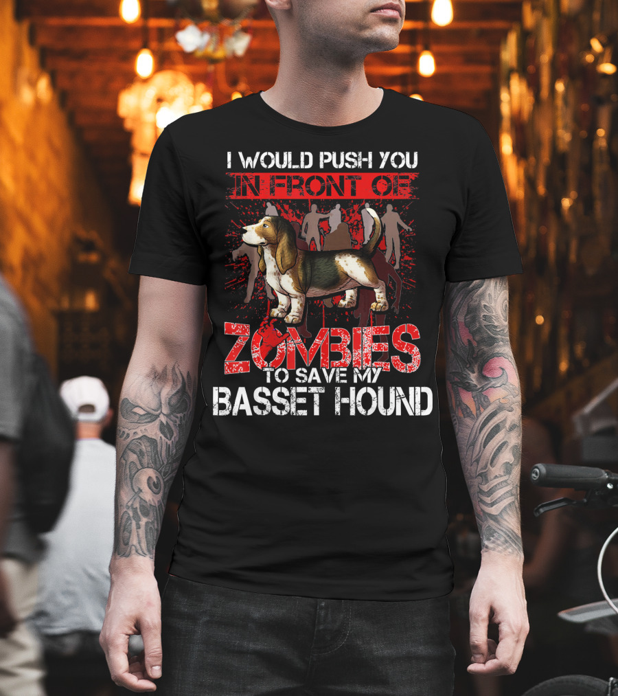 I Would Push You In Front Of Zombies To Save My Basset Hound T-Shirt
