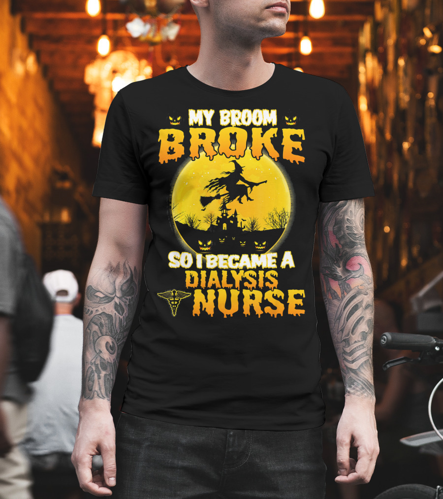 My Broom Broke So I Became A Dialysis Nurse Halloween T-Shirt